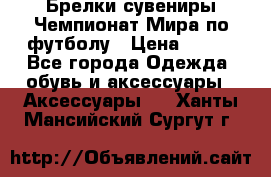 Брелки-сувениры Чемпионат Мира по футболу › Цена ­ 399 - Все города Одежда, обувь и аксессуары » Аксессуары   . Ханты-Мансийский,Сургут г.